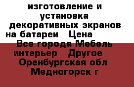 изготовление и установка декоративных экранов на батареи › Цена ­ 3 200 - Все города Мебель, интерьер » Другое   . Оренбургская обл.,Медногорск г.